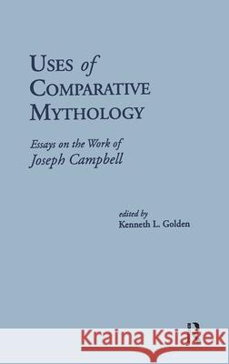 Uses of Comparative Mythology: Essays on the Work of Joseph Campbell Golden, Kenneth L. 9780824070922 Routledge