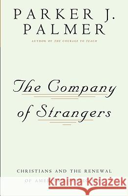 The Company of Strangers: Christians and the Renewal of America's Public Life Parker J. Palmer Martin E. Marty 9780824506018