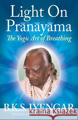 Light on Prãnãyãma: The Yogic Art of Breathing Iyengar, B. K. S. 9780824506865 Crossroad Publishing Company