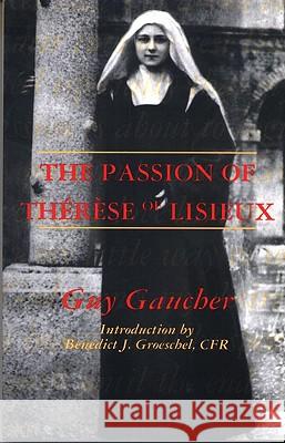 The Passion of Therese of Lisieux Guy Gaucher, Benedict J. Groeschel 9780824509873