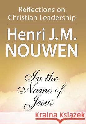 In the Name of Jesus: Reflections on Christian Leadership Henri J. M. Nouwen 9780824512590 Crossroad Publishing Company