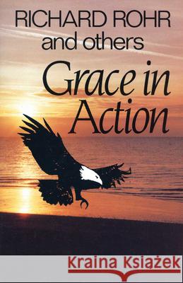 Grace in Action Richard Rohr 9780824513795 Crossroad Publishing Co ,U.S.