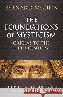 The Foundations of Mysticism: Origins to the Fifth Century Bernard McGinn 9780824514044