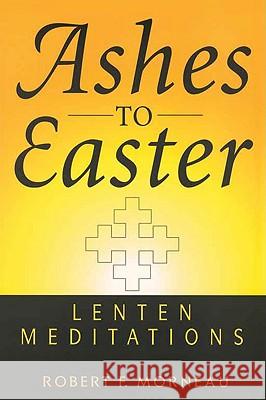 Ashes to Easter: Lenten Meditations Bishop Robert F. Morneau 9780824517205