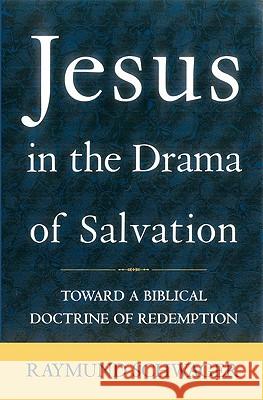 Jesus in the Drama of Salvation: Toward a Biblical Doctrine of Redemption Raymund Schwager 9780824517960