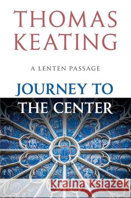 Journey to the Center: A Lenten Passage Thomas Keating, O.C.S.O. 9780824518950