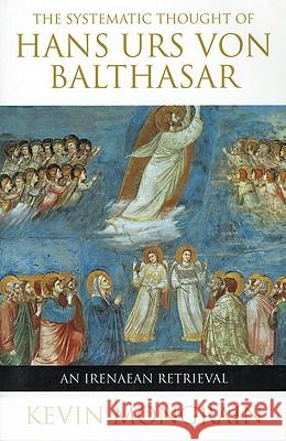 The Systematic Thought of Hans Urs Von Balthasar: An Irenaean Retrieval Kevin Mongrain 9780824519278 Herder & Herder