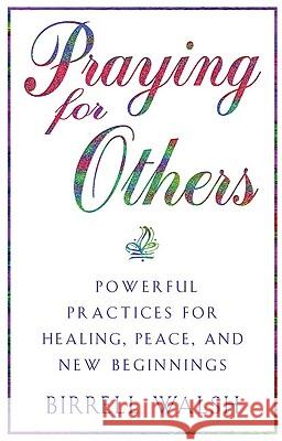 Praying for Others: Powerful Practices for Healing, Peace, and New Beginnings Birrell Walsh 9780824519490