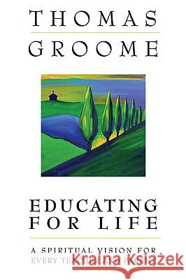 Educating for Life: A Spiritual Vision for Every Teacher and Parent Thomas Groome 9780824519704 Crossroad Publishing Company