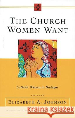 Church Women Want: Catholic Women in Dialogue Elizabeth A. Johnson 9780824519797