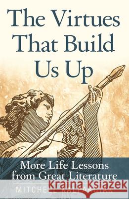The Virtues That Build Us Up: More Life Lessons from Great Literature Mitchell Kalpakgian 9780824520755 Crossroad Publishing Company