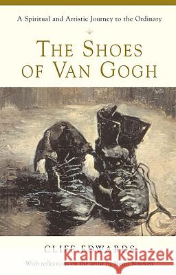 The Shoes of Van Gogh: A Spiritual and Artistic Journey to the Ordinary Cliff Edwards 9780824521424 Crossroad Publishing Company