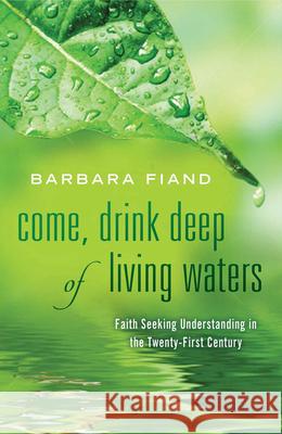 Come, Drink Deep of Living Waters: Faith Seeking Understanding in the 21st Century Barbara Fiand 9780824521967 Crossroad Publishing Co ,U.S.