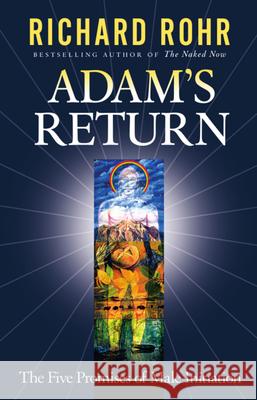Adam's Return: The Five Promises of Male Initiation Richard Rohr 9780824522803 Crossroad Publishing Company