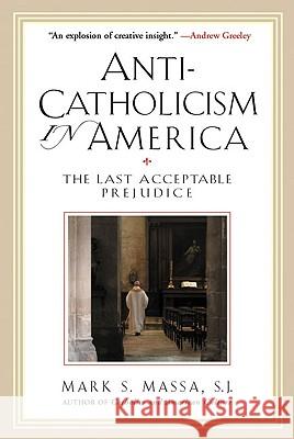 Anti-Catholicism in America: The Last Acceptable Prejudice Mark S. Massa Peter Andrews 9780824523626