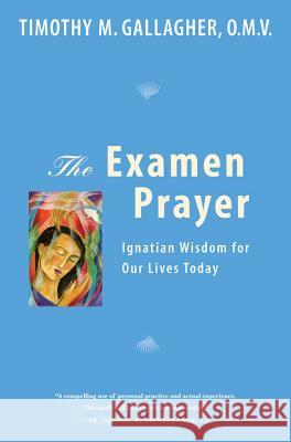 The Examen Prayer: Ignatian Wisdom for Our Lives Today Timothy M. Gallagher George Aschenbrenner 9780824523671 Crossroad Publishing Company