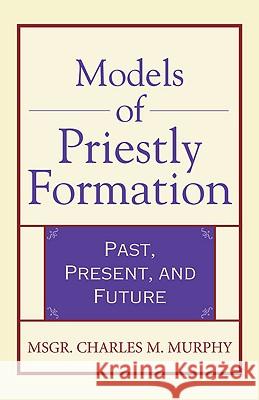 Models of Priestly Formation: Past, Present, and Future Msgr. Charles M. Murphy 9780824524029 Crossroad Publishing Co ,U.S.