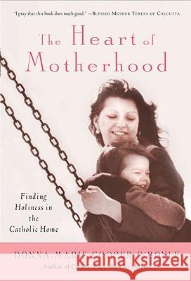 The Heart of Motherhood: Finding Holiness in the Catholic Home Donna-Marie Cooper O'Boyle 9780824524036