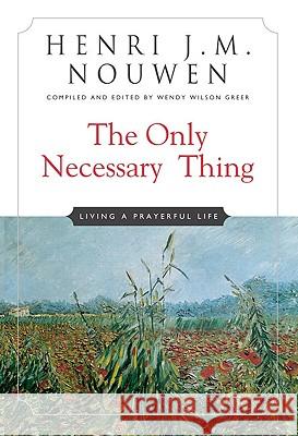 The Only Necessary Thing: Living a Prayerful Life Henri J. M. Nouwen, Wendy Wilson Greer 9780824524937 Crossroad Publishing Co ,U.S.
