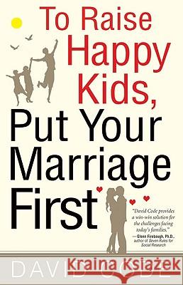 To Raise Happy Kids, Put Your Marriage First David Code 9780824525385