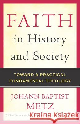 Faith in History and Society: Toward a Practical Fundamental Theology Johann Baptist Metz 9780824525545