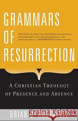 Grammars of Resurrection: A Christian Theology of Presence and Absence Brian D. Robinette 9780824525637 Crossroad Publishing Co ,U.S.