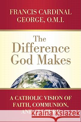 The Difference God Makes: A Catholic Vision of Faith, Communion, and Culture Francis Cardinal George 9780824526276