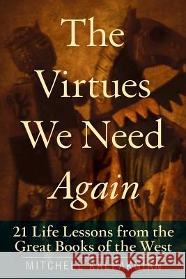 The Virtues We Need Again: 21 Life Lessons from the Great Books of the West Mitchell Kalpakgian 9780824526559 Crossroad Publishing Co ,U.S.