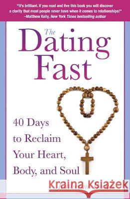 The Dating Fast: 40 Days to Reclaim Your Heart, Body, and Soul Katherine Becker 9780824526924