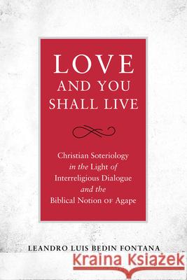 Love and You Shall Live: Christian Soteriology in the Light of Interreligious Dialogue and the Biblical Notion of Agape Leandro Luis Bedin Fontana 9780824599508