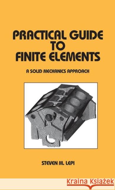 Practical Guide to Finite Elements : A Solid Mechanics Approach Steven M. Lepi Lepi                                     Lepi Lepi 9780824700751 CRC