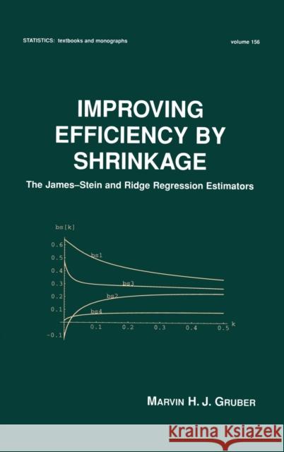 Improving Efficiency by Shrinkage: The James--Stein and Ridge Regression Estimators Gruber, Marvin 9780824701567 CRC