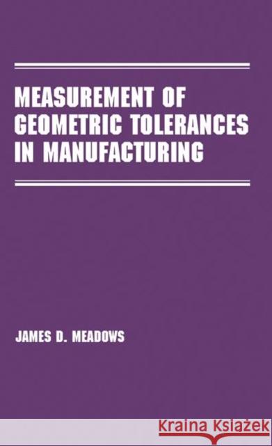 Measurement of Geometric Tolerances in Manufacturing James D. Meadows Meadows D. Meadows 9780824701635 CRC