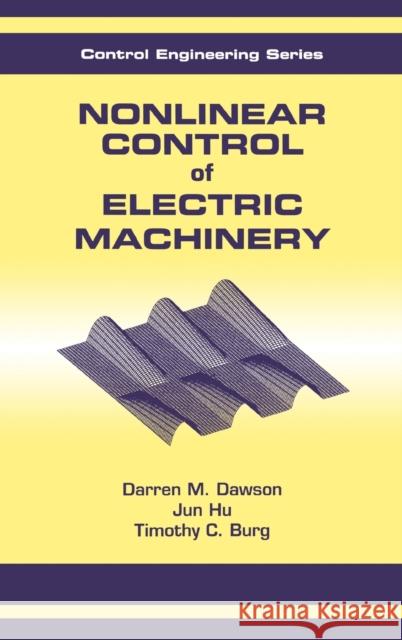 Nonlinear Control of Electric Machinery D. M. Dawson Jun Hu Timothy C. Burg 9780824701802 CRC