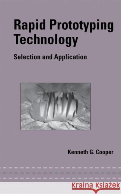 Rapid Prototyping Technology: Selection and Application Cooper, Kenneth 9780824702618 CRC