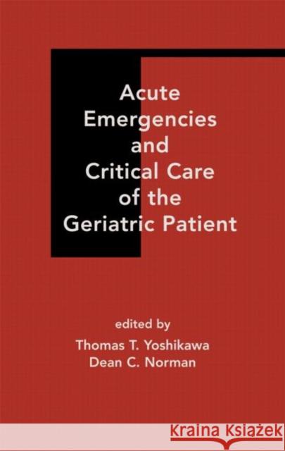Acute Emergencies and Critical Care of the Geriatric Patient Thomas T. Yoshikawa Dean C. Norman 9780824703455 Marcel Dekker