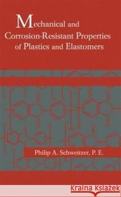 Mechanical and Corrosion-Resistant Properties of Plastics and Elastomers Philip A., P.E. Schweitzer Schweitzer 9780824703486 CRC