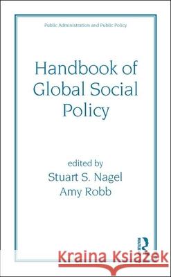 Handbook of Global Social Policy Stuart S. Nagel Amy Robb Nagel Nagel 9780824703578 CRC