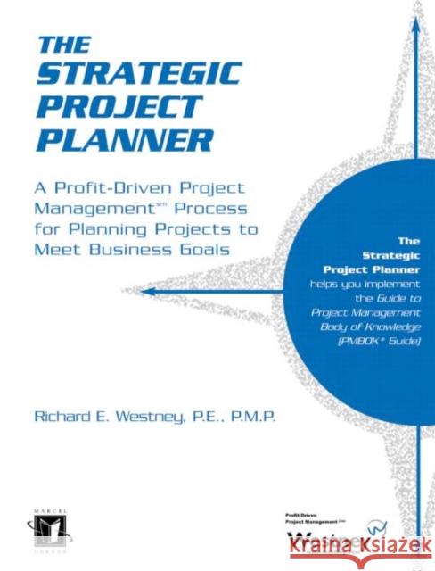 The Strategic Project Planner : A Profit-Driven Project Management Process for Planning Projects to Meet Business Goals Richard E. Westney Westney E. Westney 9780824703929 CRC
