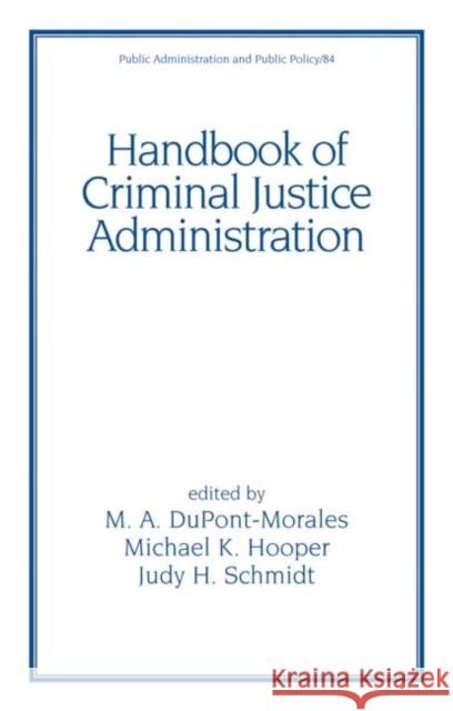 Handbook of Criminal Justice Administration M. A. DuPont-Morales Michael K. Hooper Judy H. Schmidt 9780824704186