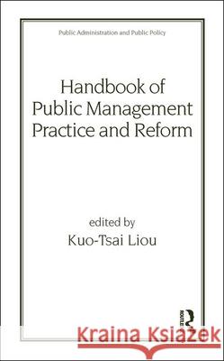 Handbook of Public Management Practice and Reform Kuotsai Tom Liou Liou Liou Kuo-Tsai Liou 9780824704292