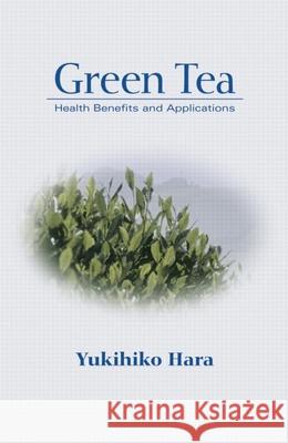 Green Tea: Health Benefits and Applications Yukihiko Hara Hara Hara Yukihiko Harra 9780824704704 CRC