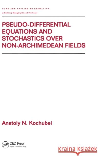 Pseudo-Differential Equations and Stochastics Over Non-Archimedean Fields Kochubei, Anatoly 9780824706555 CRC
