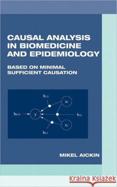 Causal Analysis in Biomedicine and Epidemiology: Based on Minimal Sufficient Causation Aickin, Mikel 9780824707484 Chapman & Hall/CRC