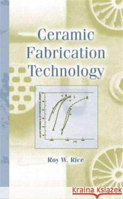 Ceramic Fabrication Technology R. W. Rice Roy W. Rice Rice W. Rice 9780824708535 CRC