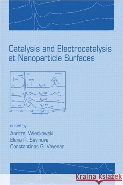 Catalysis and Electrocatalysis at Nanoparticle Surfaces Andrzej Wieckowski Wieckowski Wieckowski Andrzej Wieckowski 9780824708795
