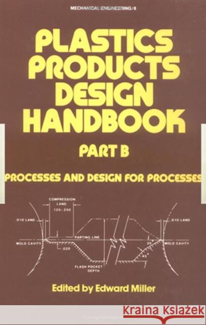 Plastics Products Design Handbook: Part B Processes and Design for Processes Miller, Edward 9780824718862