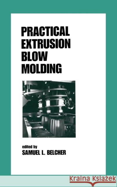 Practical Extrusion Blow Molding Samuel L. Belcher Belcher L. Belcher 9780824719975 CRC