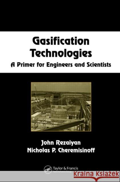 Gasification Technologies : A Primer for Engineers and Scientists John Rezaiyan Nicholas P. Cheremisinoff Rezaiyan Rezaiyan 9780824722470