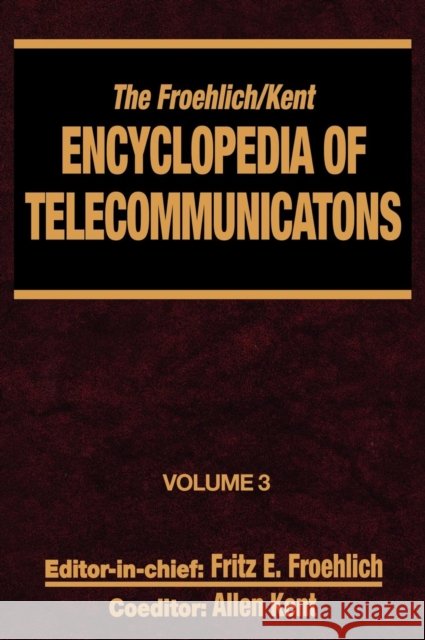 The Froehlich/Kent Encyclopedia of Telecommunications: Volume 3 - Codes for the Prevention of Errors to Communications Frequency Standards Froehlich, Fritz E. 9780824729028